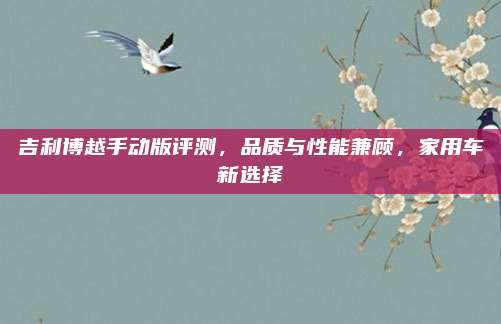 吉利博越手动版评测，品质与性能兼顾，家用车新选择
