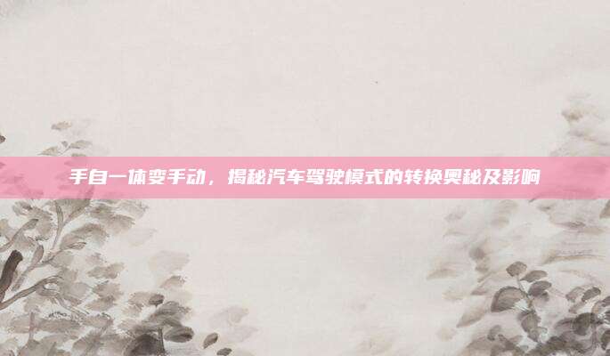 手自一体变手动，揭秘汽车驾驶模式的转换奥秘及影响