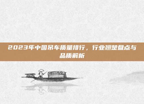 2023年中国吊车质量排行，行业翘楚盘点与品质解析