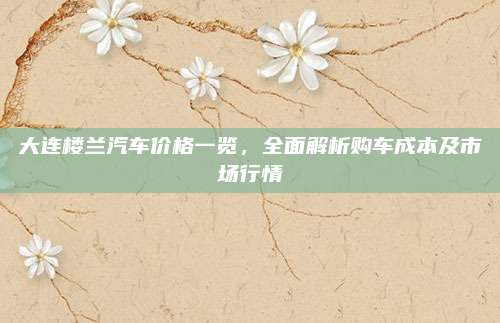 大连楼兰汽车价格一览，全面解析购车成本及市场行情