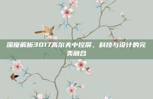 深度解析3017高尔夫中控屏，科技与设计的完美融合