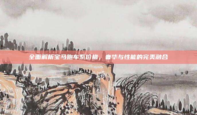 全面解析宝马跑车系价格，奢华与性能的完美融合