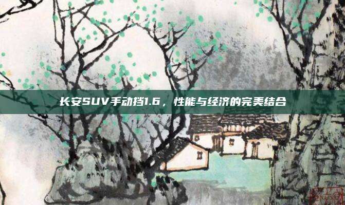长安SUV手动挡1.6，性能与经济的完美结合