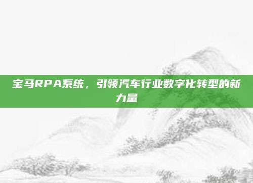 宝马RPA系统，引领汽车行业数字化转型的新力量