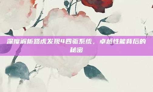 深度解析路虎发现4四驱系统，卓越性能背后的秘密