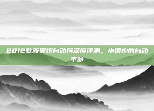 2012款新奥拓自动挡深度评测,小钢炮的自动革命