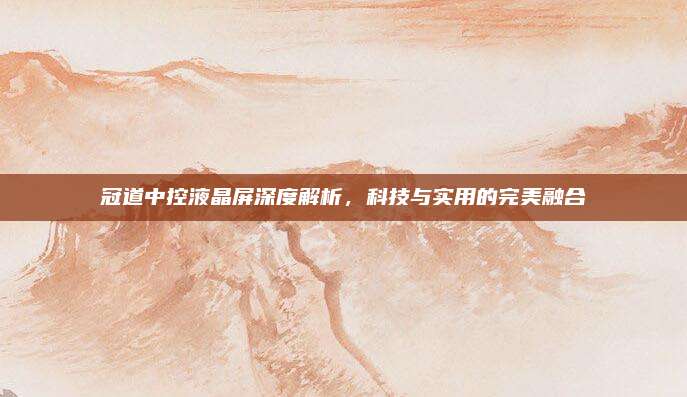 冠道中控液晶屏深度解析，科技与实用的完美融合