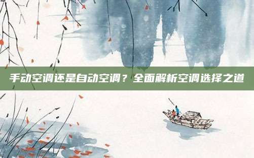 手动空调还是自动空调？全面解析空调选择之道