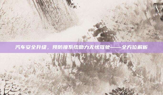 汽车安全升级，预防撞系统助力无忧驾驶——全方位解析