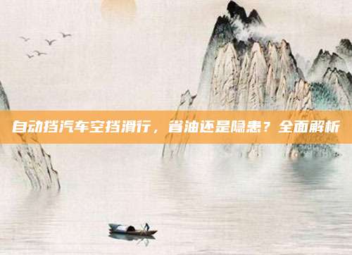 自动挡汽车空挡滑行，省油还是隐患？全面解析