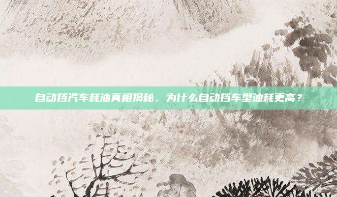 自动挡汽车耗油真相揭秘，为什么自动挡车型油耗更高？