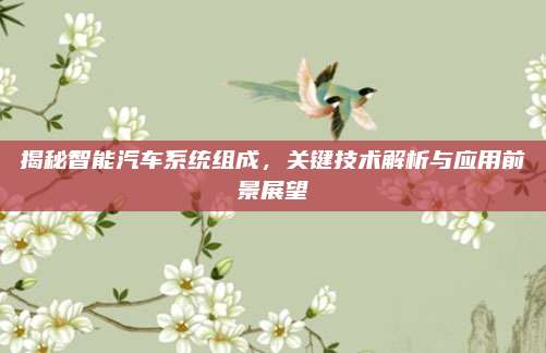 揭秘智能汽车系统组成，关键技术解析与应用前景展望