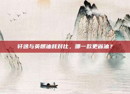 轩逸与英朗油耗对比,哪一款更省油?