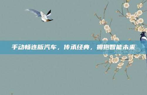 手动畅连版汽车，传承经典，拥抱智能未来