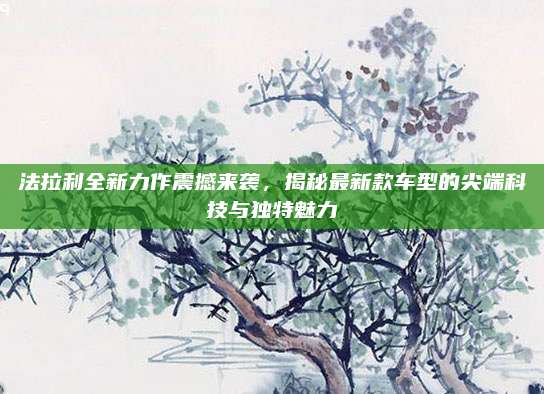 法拉利全新力作震撼来袭,揭秘最新款车型的尖端科技与独特魅力