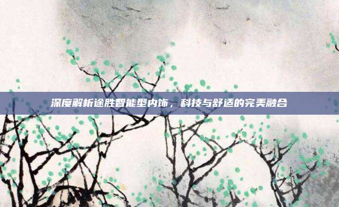 深度解析途胜智能型内饰，科技与舒适的完美融合