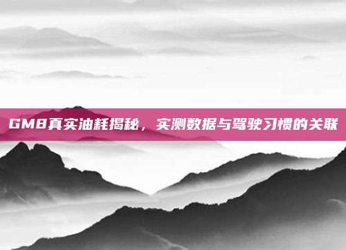 GM8真实油耗揭秘,实测数据与驾驶习惯的关联