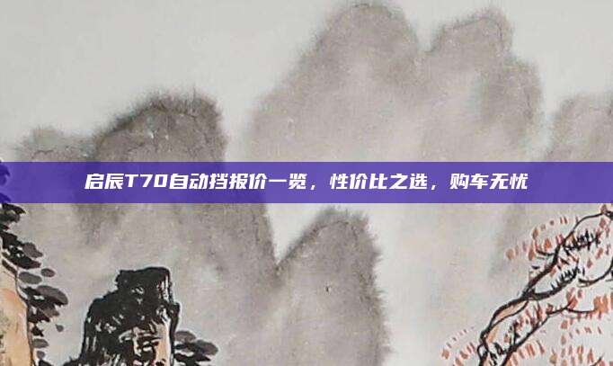 启辰T70自动挡报价一览，性价比之选，购车无忧