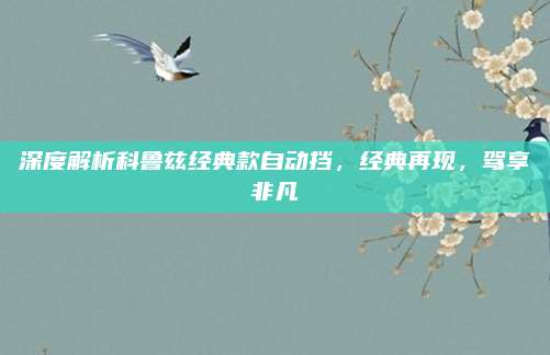 深度解析科鲁兹经典款自动挡，经典再现，驾享非凡
