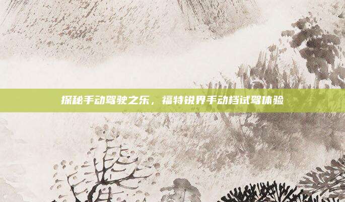 探秘手动驾驶之乐，福特锐界手动档试驾体验
