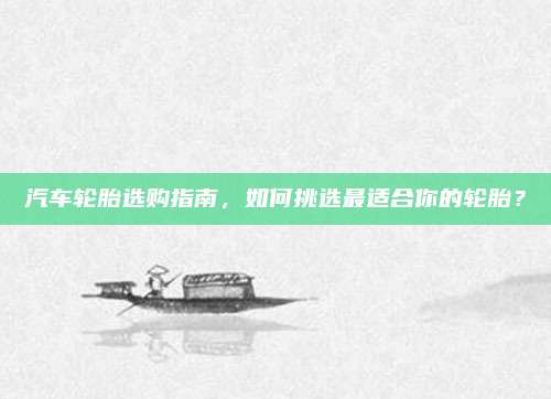 汽车轮胎选购指南，如何挑选最适合你的轮胎？