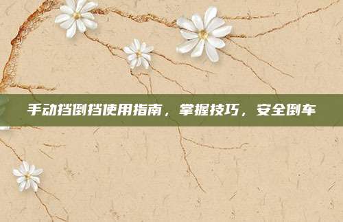 手动挡倒挡使用指南,掌握技巧,安全倒车