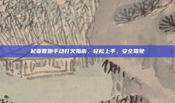 起亚智跑手动打火指南,轻松上手,安全驾驶