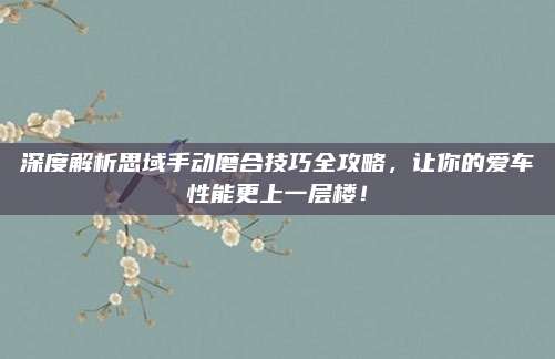 深度解析思域手动磨合技巧全攻略，让你的爱车性能更上一层楼！