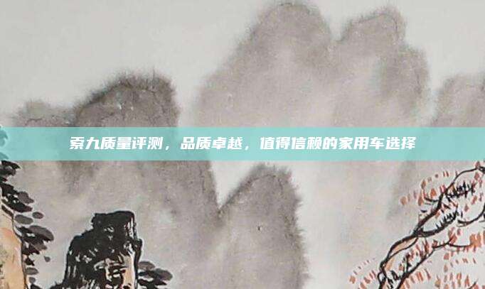 索九质量评测，品质卓越，值得信赖的家用车选择