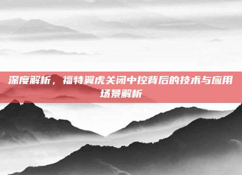 深度解析,福特翼虎关闭中控背后的技术与应用场景解析