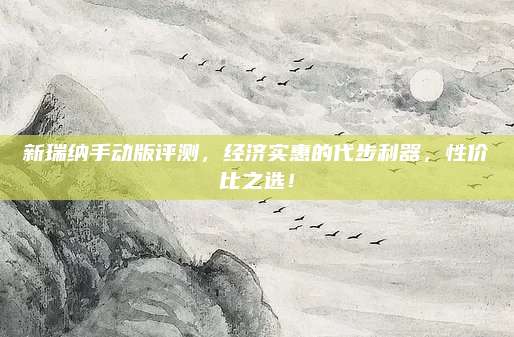 新瑞纳手动版评测,经济实惠的代步利器,性价比之选!