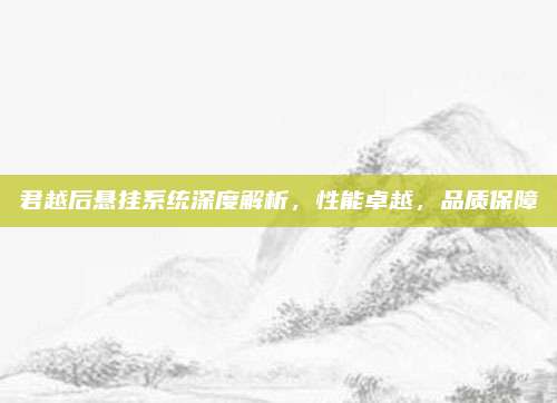 君越后悬挂系统深度解析，性能卓越，品质保障