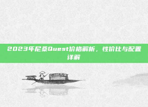 2023年尼桑Quest价格解析，性价比与配置详解