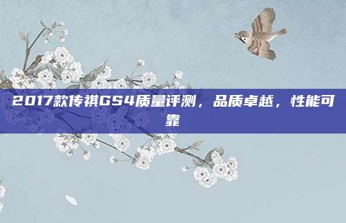 2017款传祺GS4质量评测，品质卓越，性能可靠
