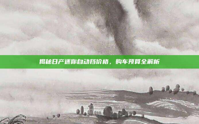 揭秘日产迷你自动挡价格，购车预算全解析