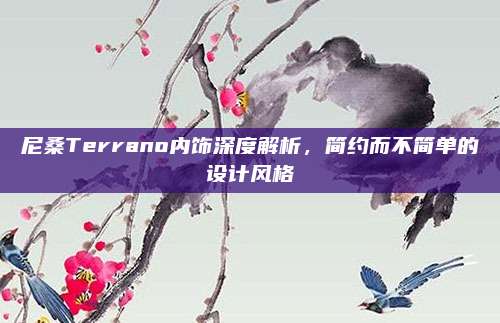 尼桑Terrano内饰深度解析，简约而不简单的设计风格