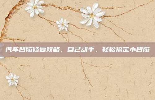 汽车凹陷修复攻略，自己动手，轻松搞定小凹陷