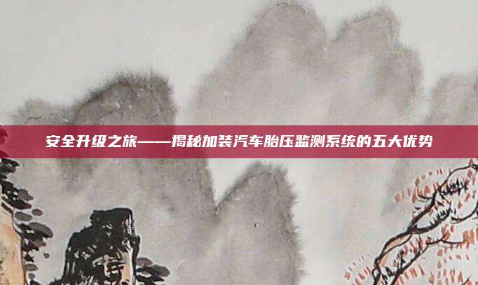 安全升级之旅——揭秘加装汽车胎压监测系统的五大优势