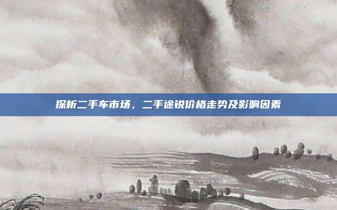 探析二手车市场,二手途锐价格走势及影响因素