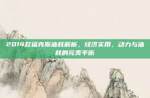2014款福克斯油耗解析,经济实用,动力与油耗的完美平衡