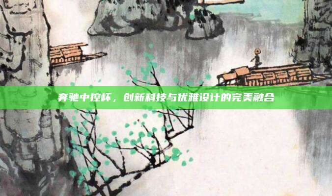 奔驰中控杯,创新科技与优雅设计的完美融合