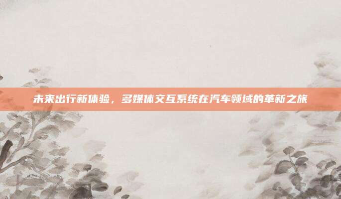 未来出行新体验，多媒体交互系统在汽车领域的革新之旅