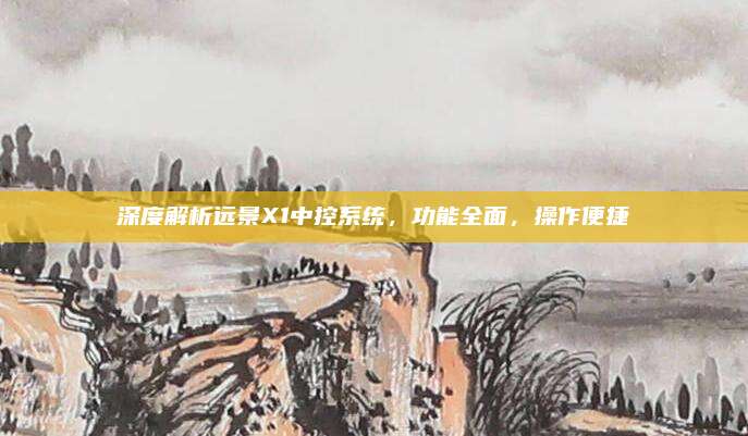 深度解析远景X1中控系统，功能全面，操作便捷
