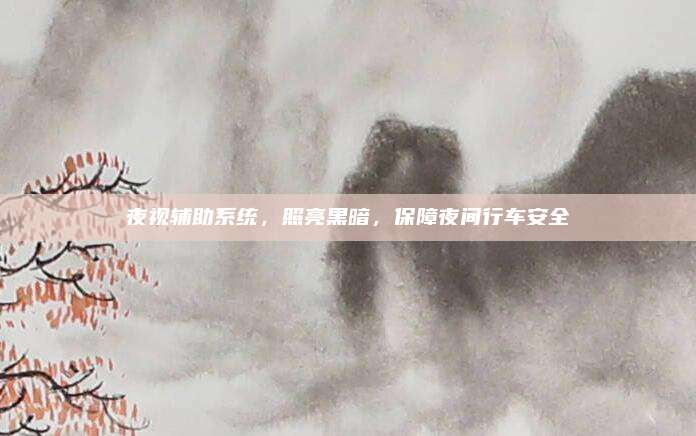 夜视辅助系统，照亮黑暗，保障夜间行车安全