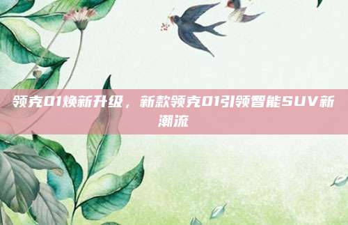 领克01焕新升级，新款领克01引领智能SUV新潮流