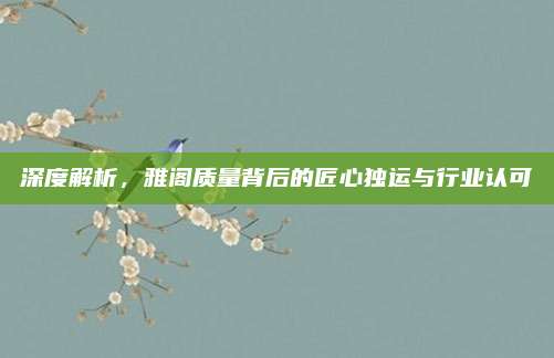 深度解析，雅阁质量背后的匠心独运与行业认可