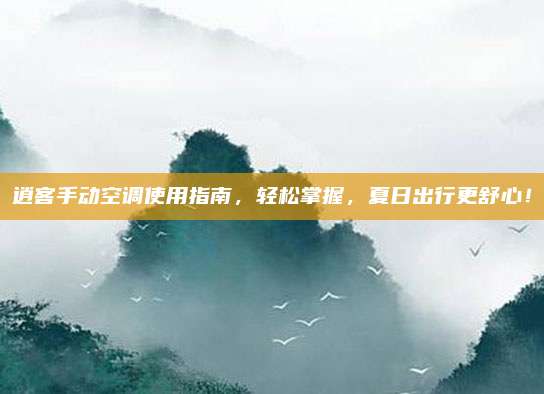 逍客手动空调使用指南,轻松掌握,夏日出行更舒心!