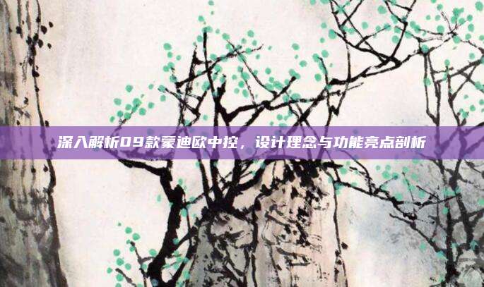 深入解析09款蒙迪欧中控,设计理念与功能亮点剖析