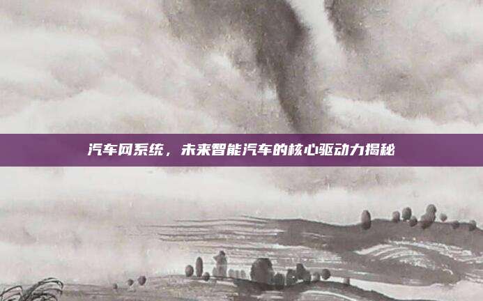 汽车网系统,未来智能汽车的核心驱动力揭秘