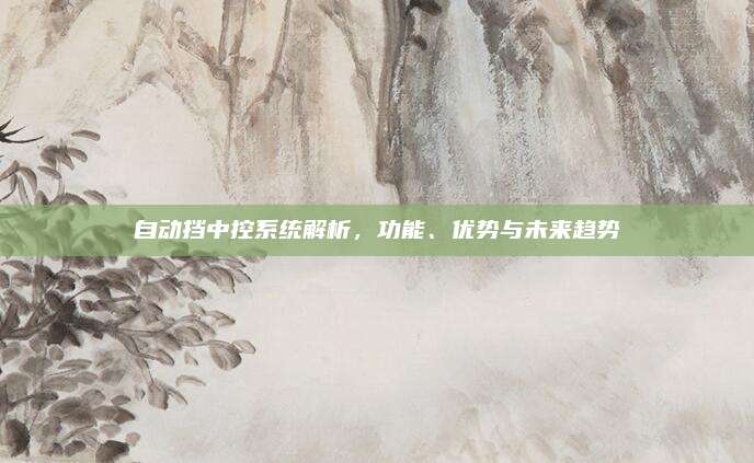 自动挡中控系统解析，功能、优势与未来趋势